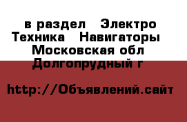  в раздел : Электро-Техника » Навигаторы . Московская обл.,Долгопрудный г.